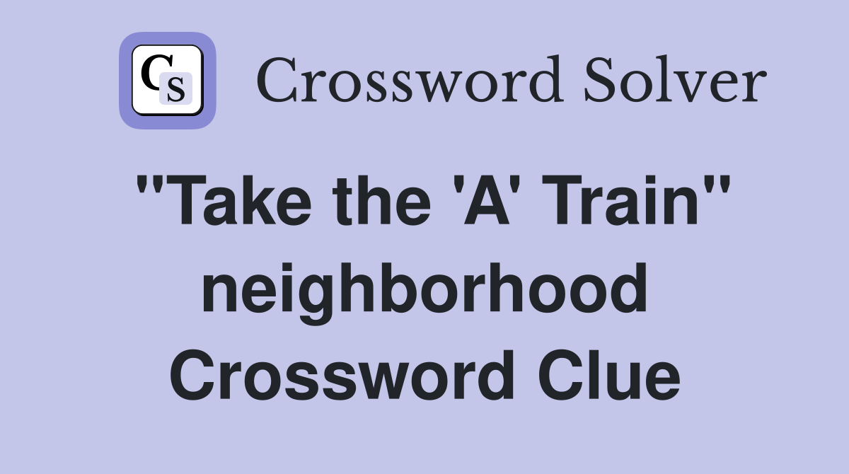 "Take the 'A' Train" neighborhood Crossword Clue Answers Crossword
